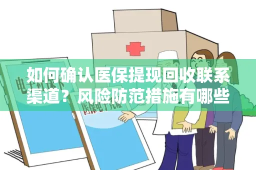 如何确认医保提现回收联系渠道？风险防范措施有哪些？